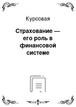 Курсовая: Страхование — его роль в финансовой системе