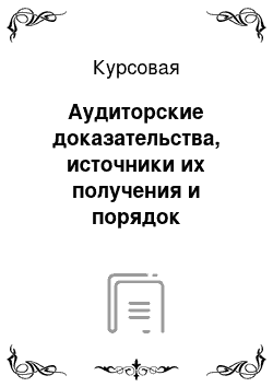 Курсовая: Аудиторские доказательства, источники их получения и порядок документирования