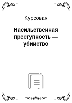 Курсовая: Насильственная преступность — убийство