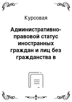 Курсовая: Административно-правовой статус иностранных граждан и лиц без гражданства в России