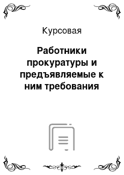 Курсовая: Работники прокуратуры и предъявляемые к ним требования