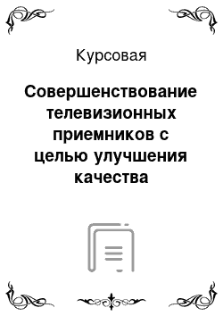 Курсовая: Совершенствование телевизионных приемников с целью улучшения качества изображения