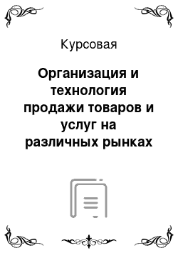 Курсовая: Организация и технология продажи товаров и услуг на различных рынках