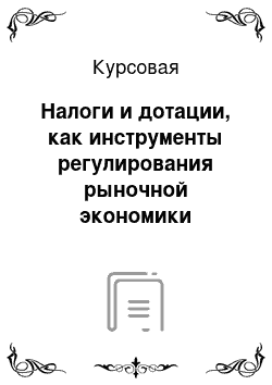 Курсовая: Налоги и дотации, как инструменты регулирования рыночной экономики