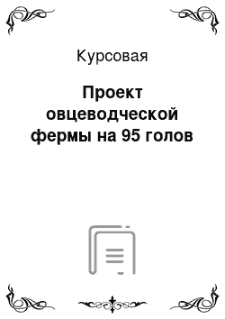 Курсовая: Проект овцеводческой фермы на 95 голов