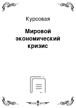 Курсовая: Мировой экономический кризис