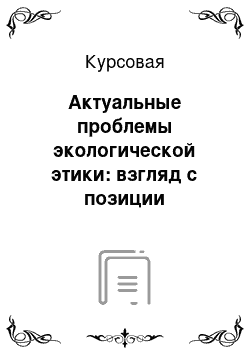 Курсовая: Актуальные проблемы экологической этики: взгляд с позиции антропоцентризма, биоцентризма и религиозной этической системы (на примере Православного учения)