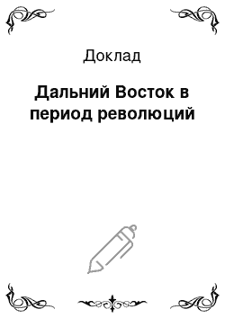 Доклад: Дальний Восток в период революций