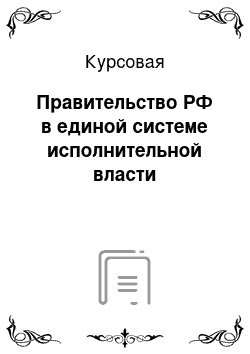 Курсовая: Правительство РФ в единой системе исполнительной власти