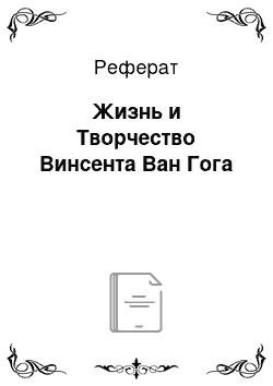 Реферат: Жизнь и Творчество Винсента Ван Гога