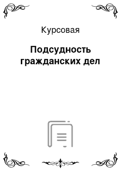 Курсовая: Подсудность гражданских дел