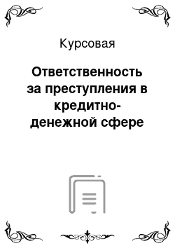 Курсовая: Ответственность за преступления в кредитно-денежной сфере