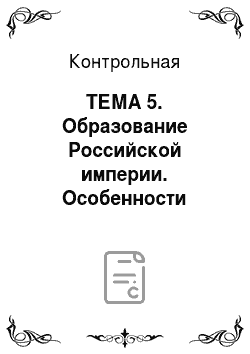 Контрольная: ТЕМА 5. Образование Российской империи. Особенности модернизации страны в XVIII веке