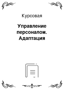 Курсовая: Управление персоналом. Адаптация