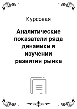 Курсовая: Аналитические показатели ряда динамики в изучении развития рынка