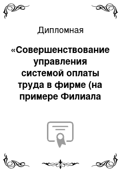 Дипломная: «Совершенствование управления системой оплаты труда в фирме (на примере Филиала УСЗ ОАО «Газпром») »