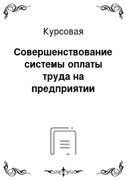 Курсовая: Совершенствование системы оплаты труда на предприятии