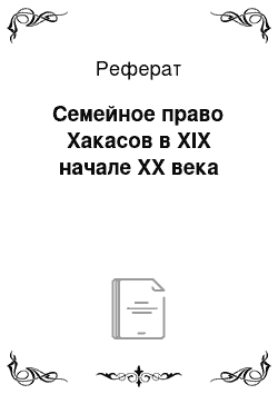 Реферат: Семейное право Хакасов в XIX начале XX века