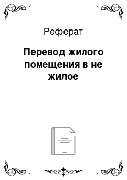 Реферат: Перевод жилого помещения в не жилое