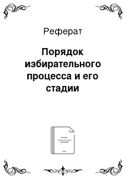 Реферат: Порядок избирательного процесса и его стадии