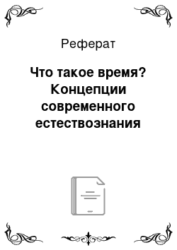 Реферат: Что такое время? Концепции современного естествознания