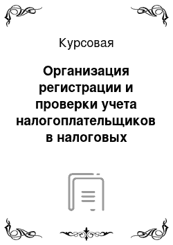 Курсовая: Организация регистрации и проверки учета налогоплательщиков в налоговых органах