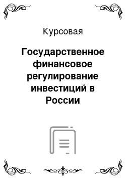 Курсовая: Государственное финансовое регулирование инвестиций в России