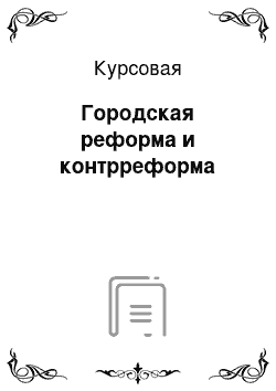 Курсовая: Городская реформа и контрреформа