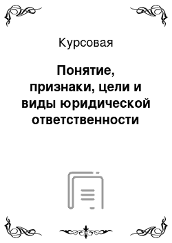 Курсовая: Понятие, признаки, цели и виды юридической ответственности