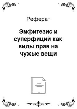 Реферат: Эмфитезис и суперфиций как виды прав на чужые вещи