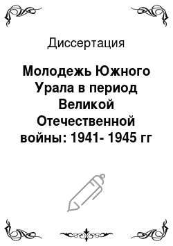 Диссертация: Молодежь Южного Урала в период Великой Отечественной войны: 1941-1945 гг
