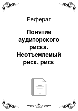 Реферат: Понятие аудиторского риска. Неотъемлемый риск, риск средств контроля, риск необнаружения. Взаимосвязь между уровнем существенности и аудиторским риском