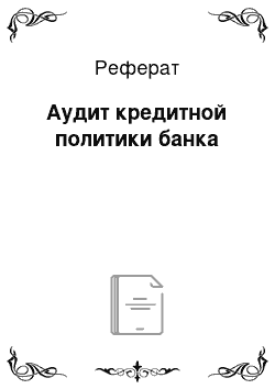 Реферат: Аудит кредитной политики банка