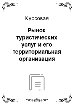 Курсовая: Рынок туристических услуг и его территориальная организация