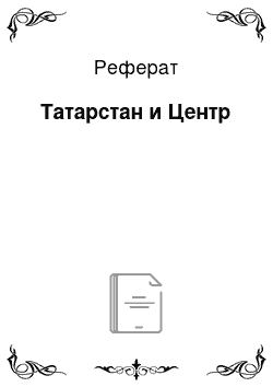 Реферат: Татарстан и Центр