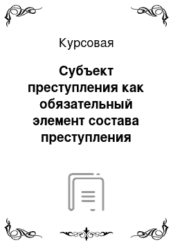 Курсовая: Субъект преступления как обязательный элемент состава преступления