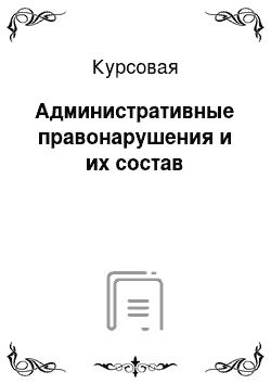 Курсовая: Административные правонарушения и их состав