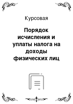 Курсовая: Порядок исчисления и уплаты налога на доходы физических лиц