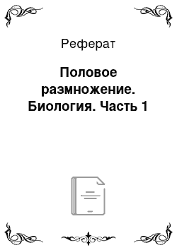 Реферат: Половое размножение. Биология. Часть 1