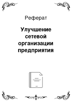 Реферат: Улучшение сетевой организации предприятия