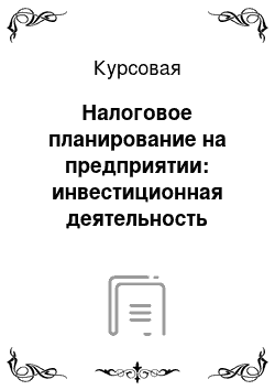 Курсовая: Налоговое планирование на предприятии: инвестиционная деятельность промышленного предприятия и выбор режима налогообложения