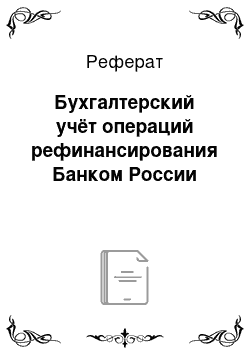 Реферат: Бухгалтерский учёт операций рефинансирования Банком России