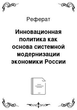 Реферат: Инновационная политика как основа системной модернизации экономики России