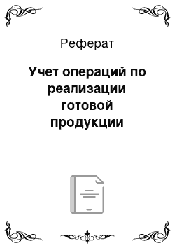 Реферат: Учет операций по реализации готовой продукции