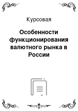 Курсовая: Особенности функционирования валютного рынка в России