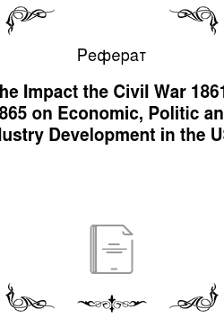 Реферат: The Impact the Civil War 1861-1865 on Economic, Politic and Industry Development in the USA