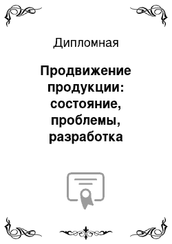 Дипломная: Продвижение продукции: состояние, проблемы, разработка мероприятий