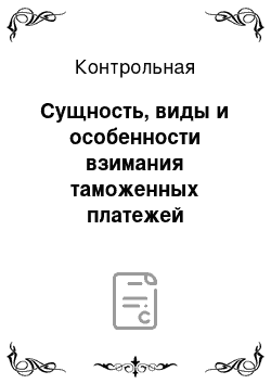 Контрольная: Сущность, виды и особенности взимания таможенных платежей