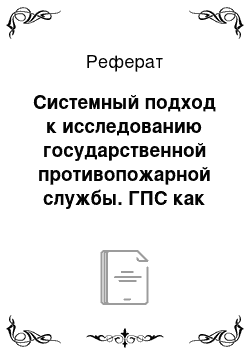 Реферат: Системный подход к исследованию государственной противопожарной службы. ГПС как составная часть системы МЧС. Система управления ГПС, ее элементы. Внешняя среда функционирования ГПС. Понятие о внутреннем и внешнем управлении для ГПС