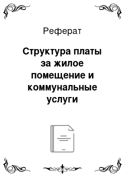 Реферат: Структура платы за жилое помещение и коммунальные услуги